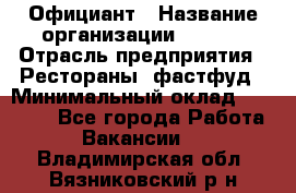 Официант › Название организации ­ Maxi › Отрасль предприятия ­ Рестораны, фастфуд › Минимальный оклад ­ 35 000 - Все города Работа » Вакансии   . Владимирская обл.,Вязниковский р-н